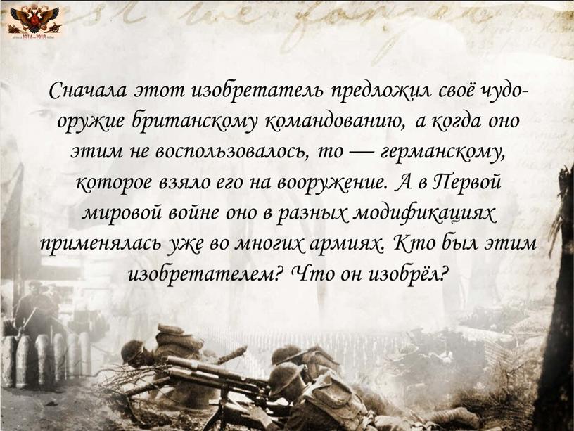 Сначала этот изобретатель предложил своё чудо-оружие британскому командованию, а когда оно этим не воспользовалось, то — германскому, которое взяло его на вооружение