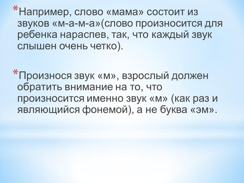 Например, слово «мама» состоит из звуков «м-а-м-а»(слово произносится для ребенка нараспев, так, что каждый звук слышен очень четко)