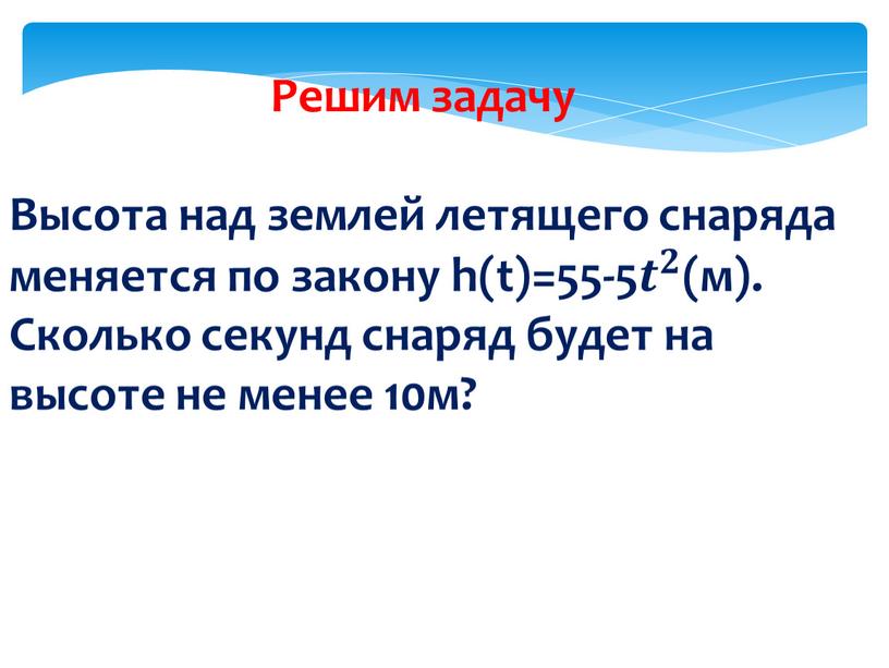 Решим задачу Высота над землей летящего снаряда меняется по закону h(t)=55-5 𝒕 𝟐 𝒕𝒕 𝒕 𝟐 𝟐𝟐 𝒕 𝟐 (м)