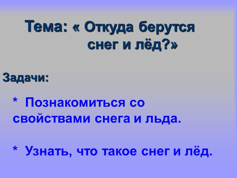 Тема: « Откуда берутся снег и лёд?»