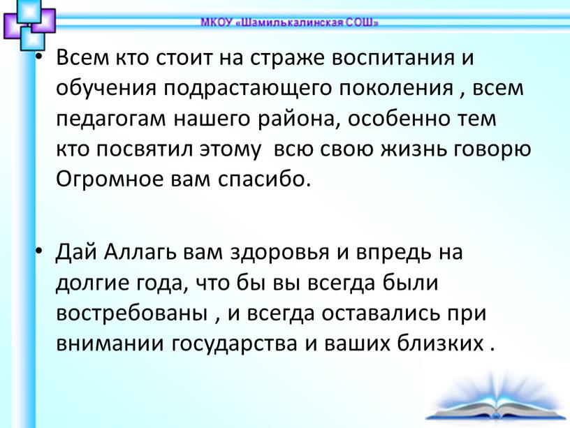 Всем кто стоит на страже воспитания и обучения подрастающего поколения , всем педагогам нашего района, особенно тем кто посвятил этому всю свою жизнь говорю