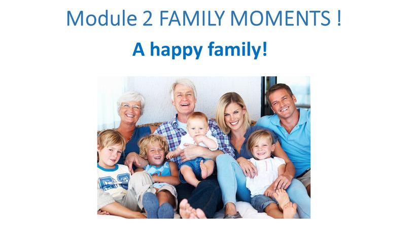 Module 2 FAMILY MOMENTS ! A happy family!