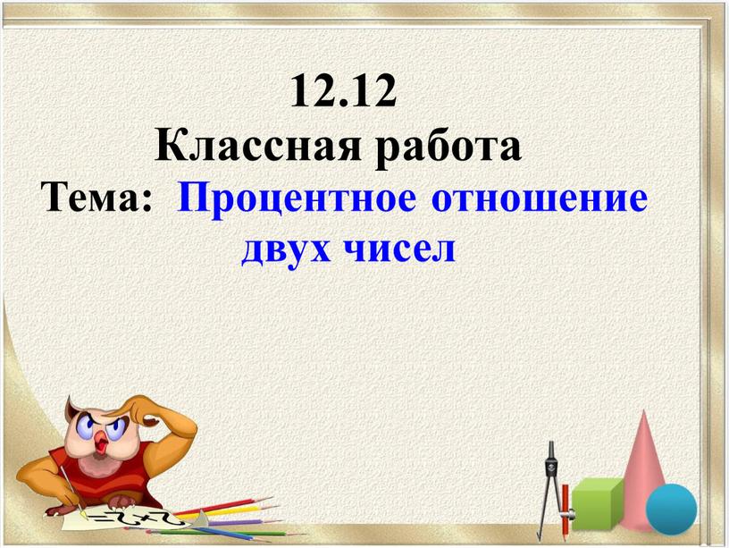 Классная работа Тема: Процентное отношение двух чисел