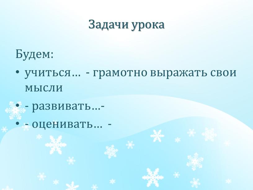 Задачи урока Будем: учиться… - грамотно выражать свои мысли - развивать…- - оценивать… -