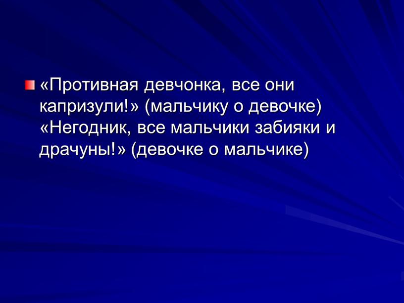 Противная дев­чонка, все они капризули!» (маль­чику о девочке) «Негодник, все мальчики забияки и драчуны!» (де­вочке о мальчике)