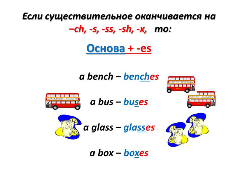 Если существительное оканчивается на –ch, -s, -ss, -sh, -x, то: