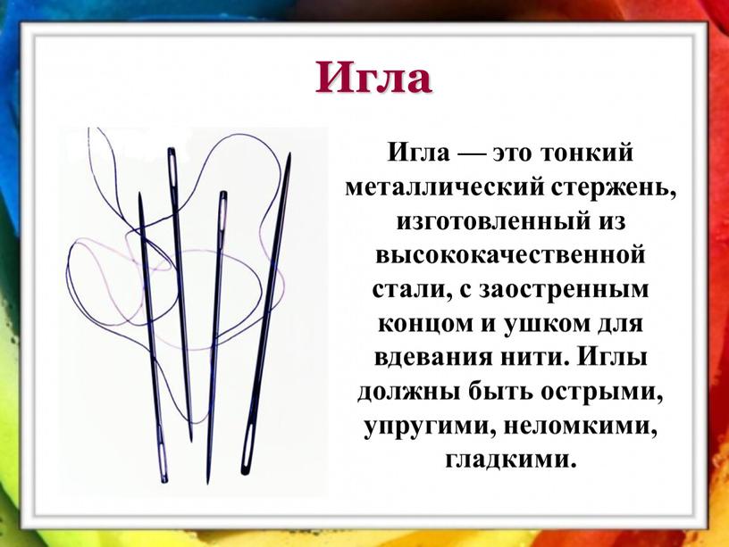 Игла — это тонкий металлический стержень, изготовленный из высококачественной стали, с заостренным концом и ушком для вдевания нити