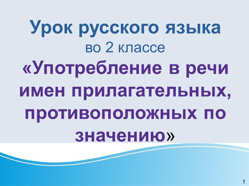 Урок русского языка во 2 классе «Употребление в речи имен прилагательных, противоположных по значению » 1