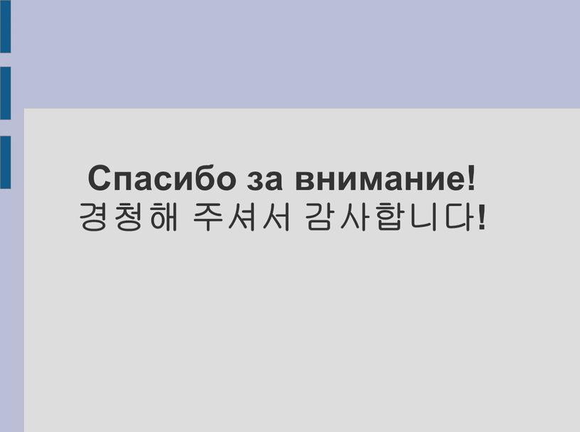 Спасибо за внимание! 경청해 주셔서 감사합니다!