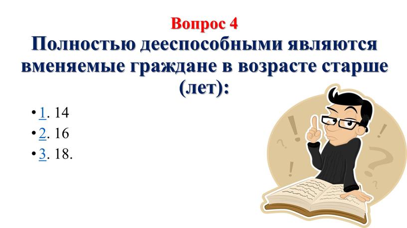 Вопрос 4 Полностью дееспособными являются вменяемые граждане в возрасте старше (лет): 1