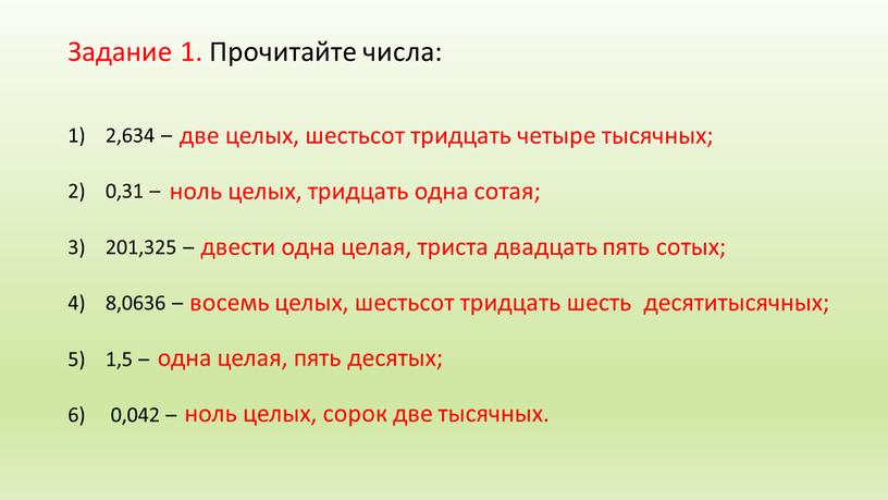 Задание 1. Прочитайте числа: 2,634 – 0,31 – 201,325 – 8,0636 – 1,5 – 0,042 – две целых, шестьсот тридцать четыре тысячных; ноль целых, тридцать…