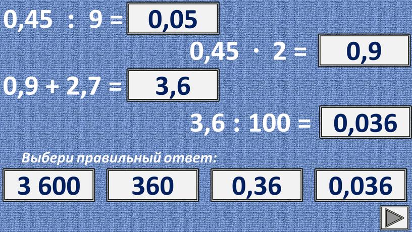 Выбери правильный ответ: ? 0,05 0,05 5 0,5 0,005 0,45 ∙ 2 = ? 0,9 0,9 0,8 1 0,7 0,9 + 2,7 = ? 3,6…