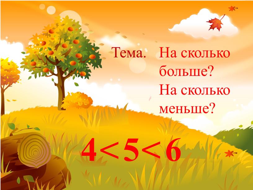 Тема. На сколько больше? На сколько меньше? 4 5 6 < <