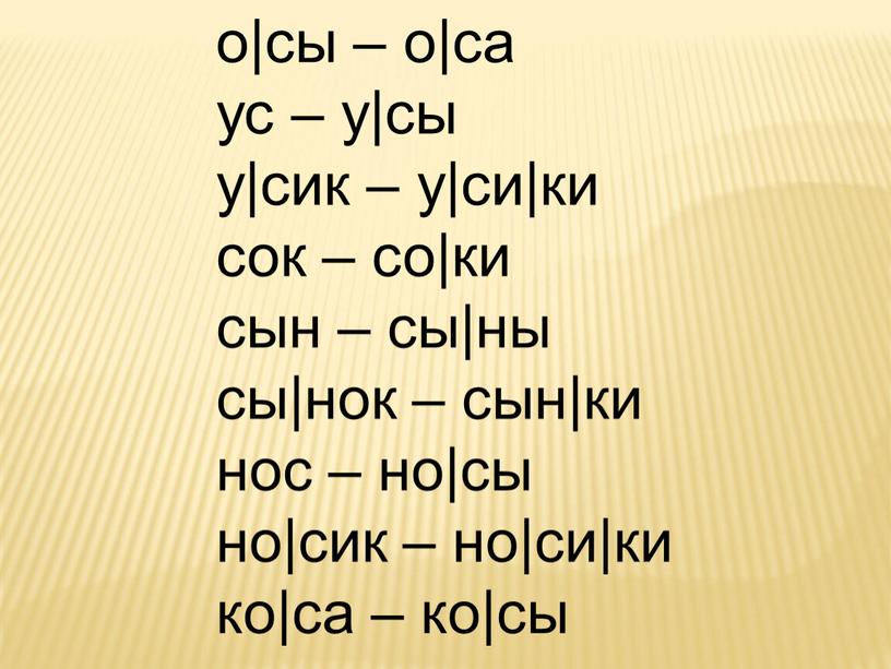 о|сы – о|са ус – у|сы у|сик – у|си|ки сок – со|ки сын – сы|ны сы|нок – сын|ки нос – но|сы но|сик – но|си|ки ко|са…