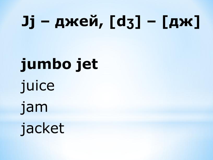 Jj – джей, [dʒ] – [дж] jumbo jet juice jam jacket