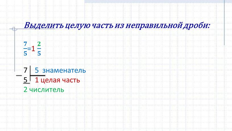 Выделить целую часть из неправильной дроби: 𝟕 𝟓 𝟕𝟕 𝟕 𝟓 𝟓𝟓 𝟕 𝟓 =1 𝟐 𝟓 𝟐𝟐 𝟐 𝟓 𝟓𝟓 𝟐 𝟓 7 5…