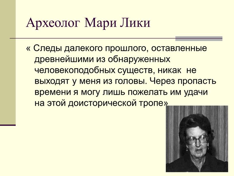 Археолог Мари Лики « Следы далекого прошлого, оставленные древнейшими из обнаруженных человекоподобных существ, никак не выходят у меня из головы