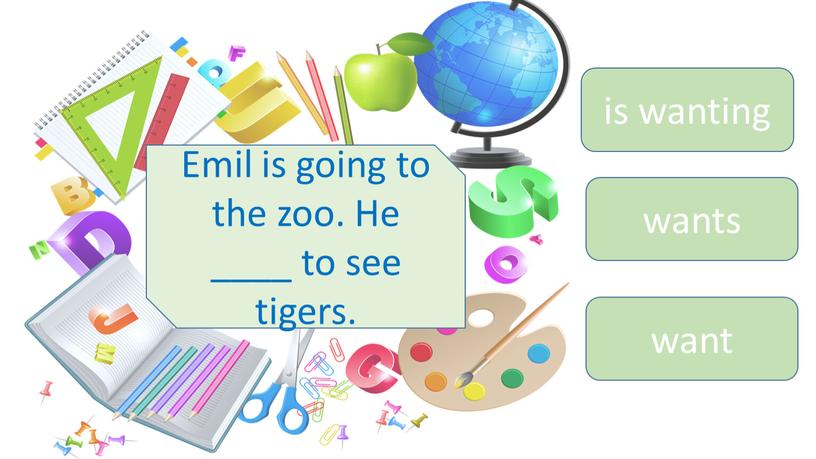 Emil is going to the zoo. He ____ to see tigers