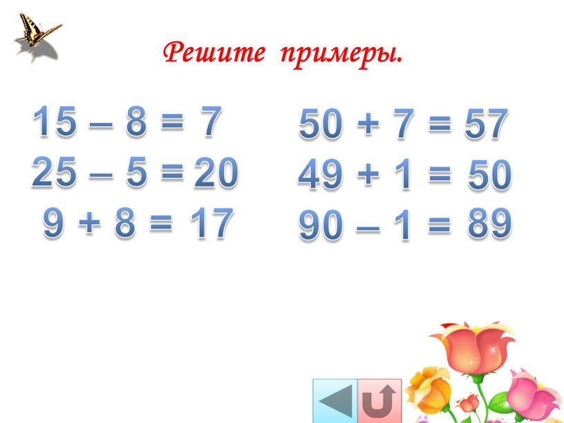 Решите примеры. 15 – 8 = 25 – 5 = 9 + 8 = 50 + 7 = 49 + 1 = 90 – 1…