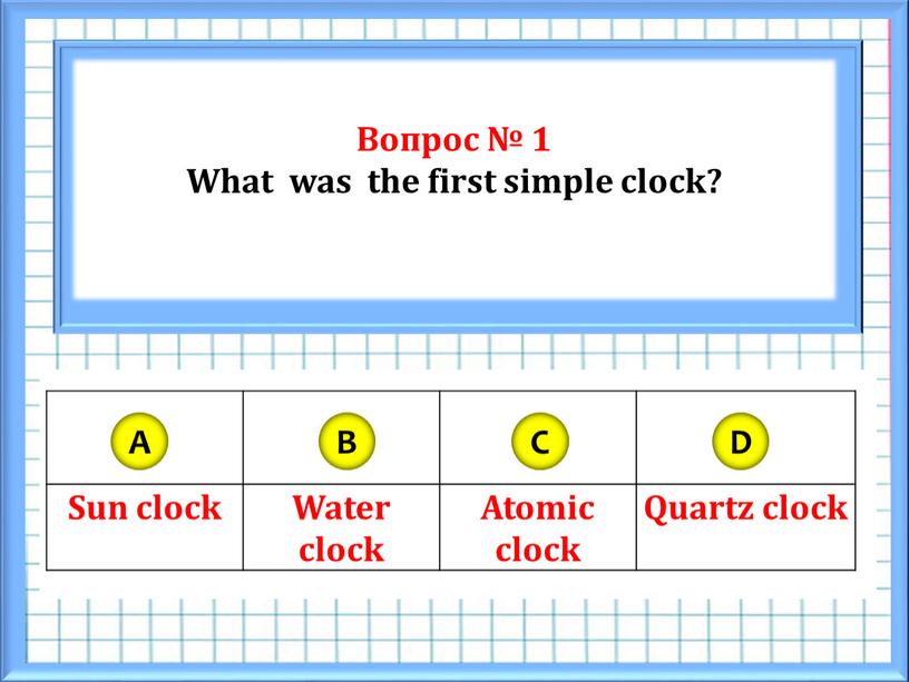 Вопрос № 1 What was the first simple clock?