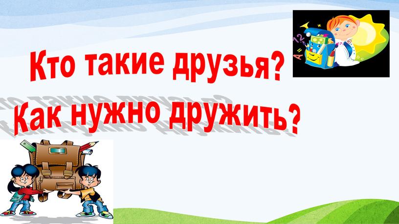 Кто такие друзья? Как нужно дружить?