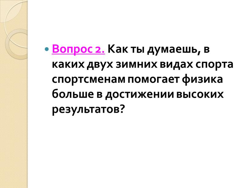 Вопрос 2. Как ты думаешь, в каких двух зимних видах спорта спортсменам помогает физика больше в достижении высоких результатов?