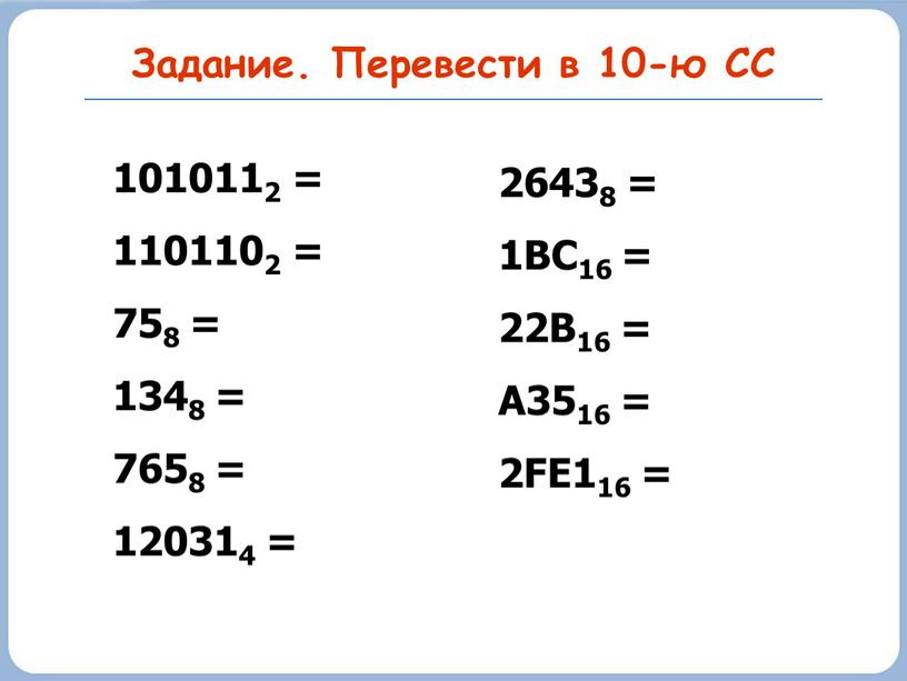 Задание. Перевести в 10-ю СС 1010112 = 1101102 = 758 = 1348 = 7658 = 120314 = 26438 = 1BC16 = 22B16 =