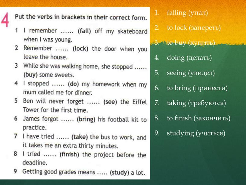 falling (упал) to lock (запереть) to buy (купить) doing (делать) seeing (увидел) to bring (принести) taking (требуются) to finish (закончить) studying (учиться)