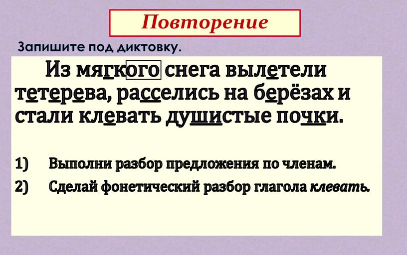 Повторение Из мягкого снега вылетели тетерева, расселись на берёзах и стали клевать душистые почки