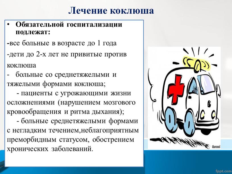 Лечение коклюша Обязательной госпитализации подлежат: - все больные в возрасте до 1 года -дети до 2-х лет не привитые против коклюша больные со среднетяжелыми и…