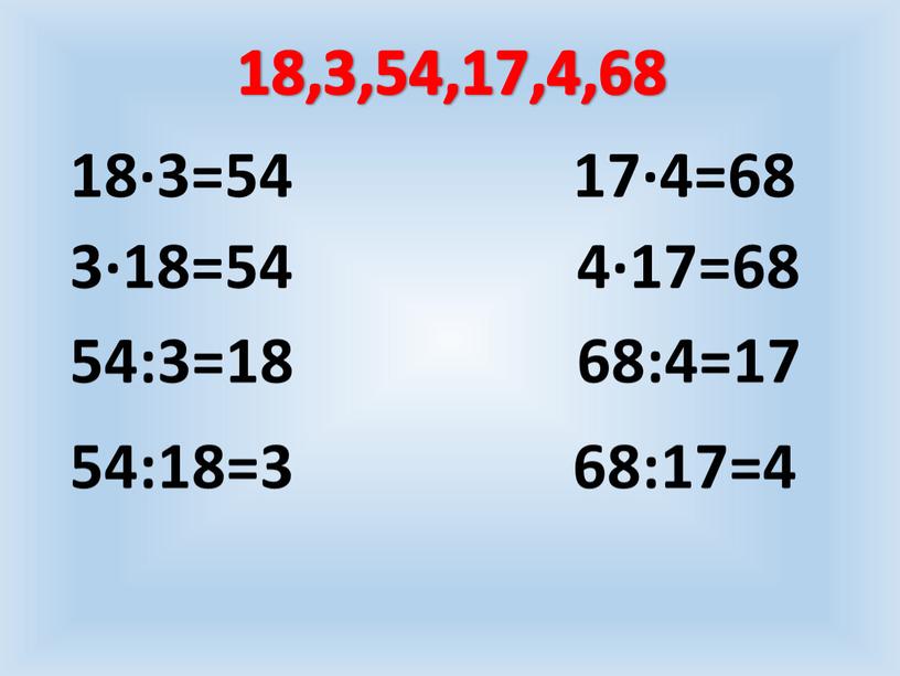 18,3,54,17,4,68 18∙3=54 3∙18=54 54:3=18 54:18=3 17∙4=68 4∙17=68 68:4=17 68:17=4