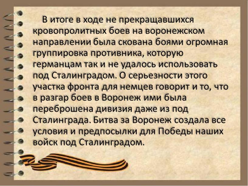 В итоге в ходе не прекращавшихся кровопролитных боев на воронежском направлении была скована боями огромная группировка противника, которую германцам так и не удалось использовать под