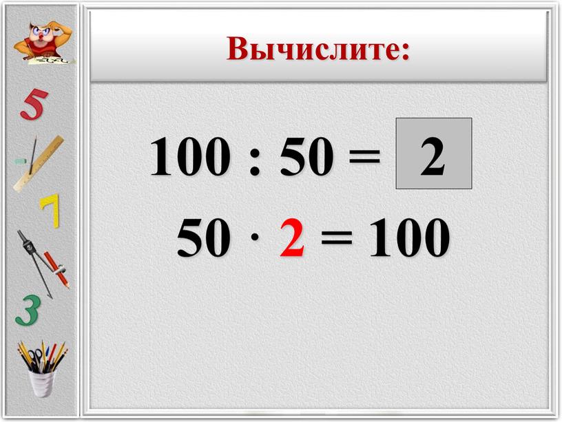 100 : 50 = 50 · 2 = 100 2 Вычислите: