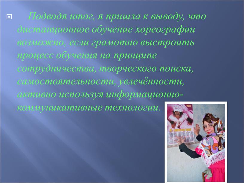 Подводя итог, я пришла к выводу, что дистанционное обучение хореографии возможно, если грамотно выстроить процесс обучения на принципе сотрудничества, творческого поиска, самостоятельности, увлечённости, активно используя…