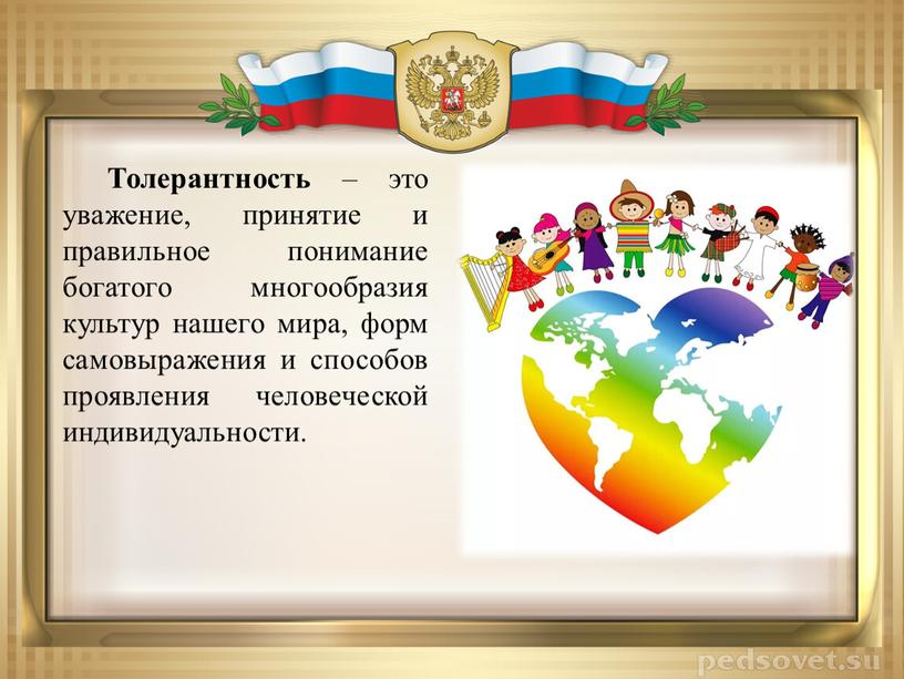 Толерантность – это уважение, принятие и правильное понимание богатого многообразия культур нашего мира, форм самовыражения и способов проявления человеческой индивидуальности