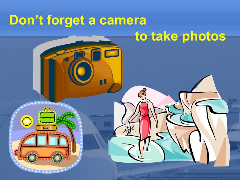 Don’t forget a camera to take photos