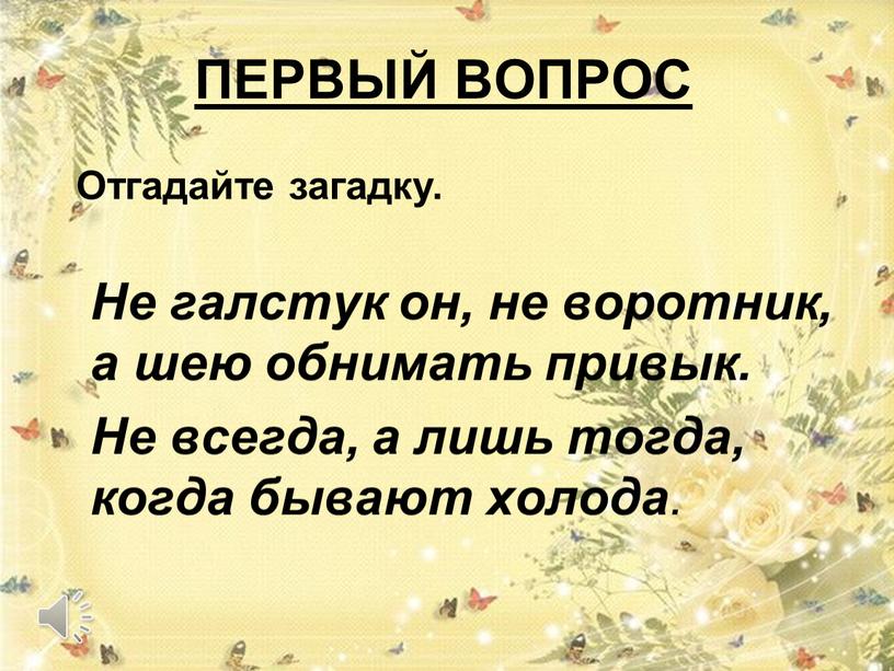 ПЕРВЫЙ ВОПРОС Не галстук он, не воротник, а шею обнимать привык