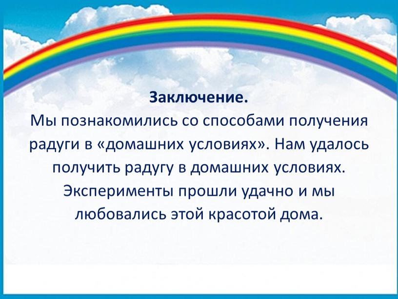 Заключение. Мы познакомились со способами получения радуги в «домашних условиях»