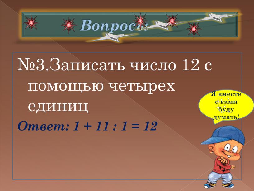 Вопросы №3.Записать число 12 с помощью четырех единиц