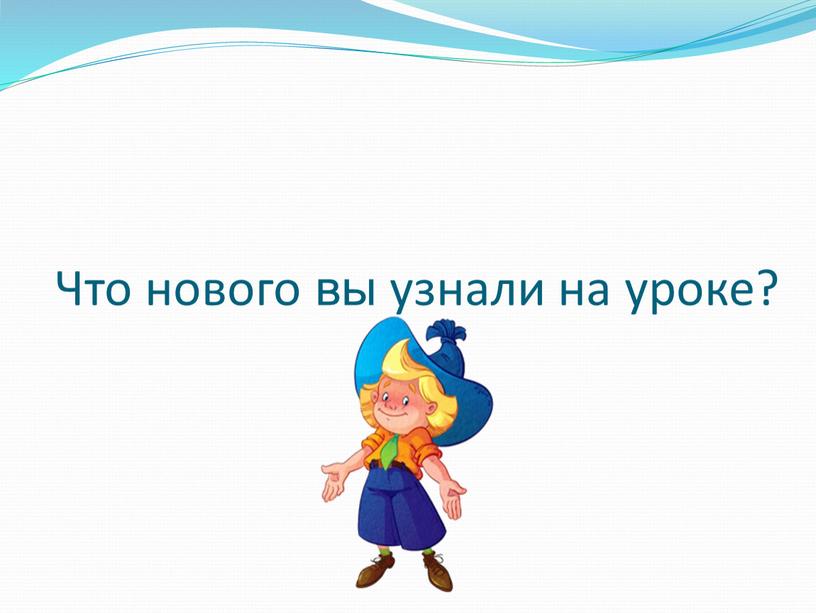 Что нового вы узнали на уроке?