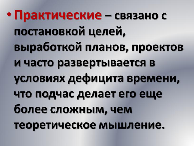 Практические – связано с постановкой целей, выработкой планов, проектов и часто развертывается в условиях дефицита времени, что подчас делает его еще более сложным, чем теоретическое…