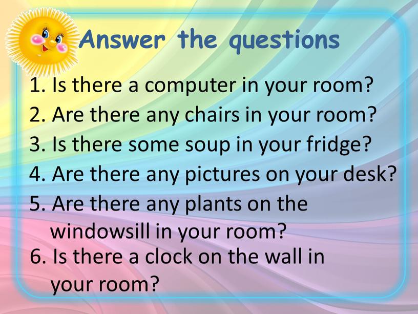 Answer the questions 1. Is there a computer in your room? 2