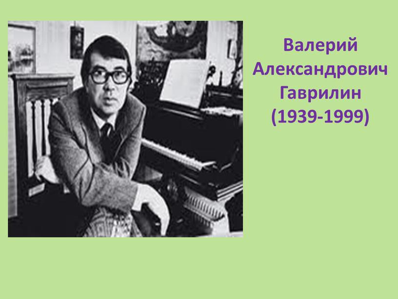 Валерий Александрович Гаврилин (1939-1999)