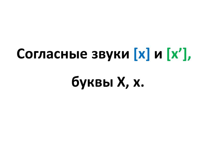 Согласные звуки [х] и [х’], буквы