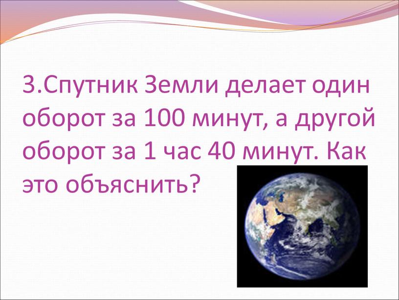 Спутник Земли делает один оборот за 100 минут, а другой оборот за 1 час 40 минут