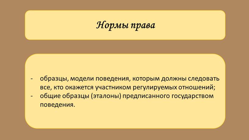 Нормы права образцы, модели поведения, которым должны следовать все, кто окажется участником регулируемых отношений; общие образцы (эталоны) предписанного государством поведения