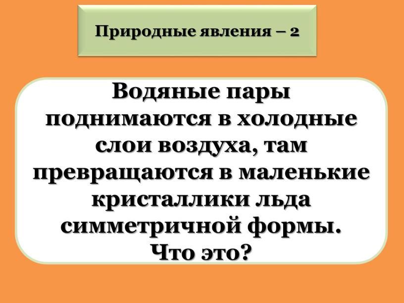 Водяные пары поднимаются в холодные слои воздуха, там превращаются в маленькие кристаллики льда симметричной формы