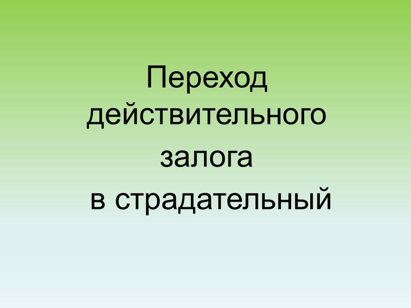 Переход действительного залога в страдательный