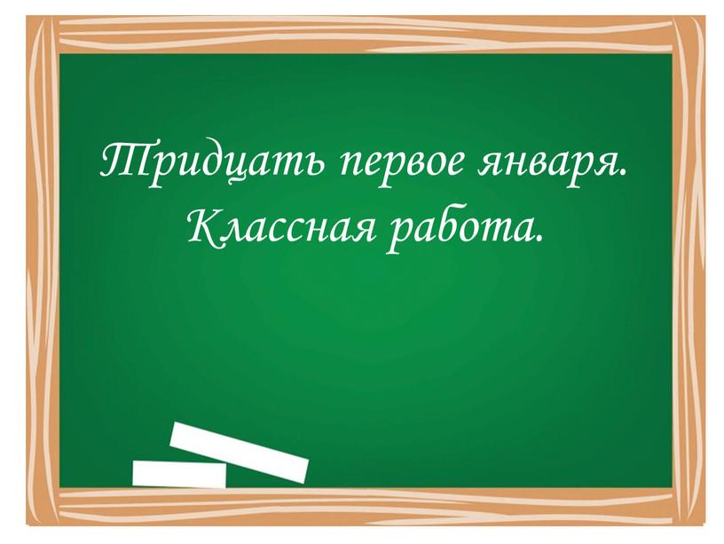 Тридцать первое января. Классная работа