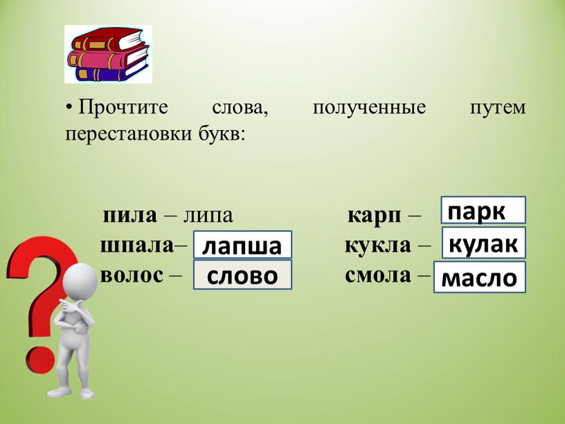 Прочтите слова, полученные путем перестановки букв: пила – липа карп – шпала – кукла – волос – смола – лапша слово паркк кулак масло